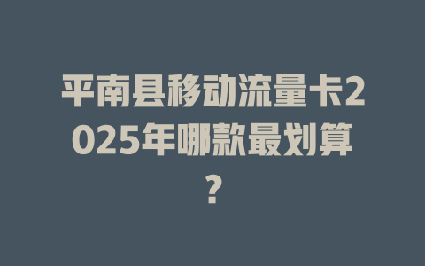 平南县移动流量卡2025年哪款最划算？