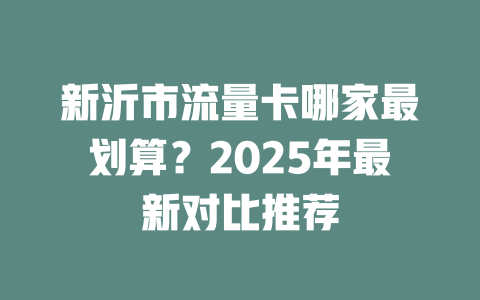 新沂市流量卡哪家最划算？2025年最新对比推荐