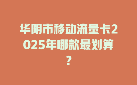 华阴市移动流量卡2025年哪款最划算？