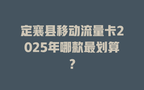 定襄县移动流量卡2025年哪款最划算？
