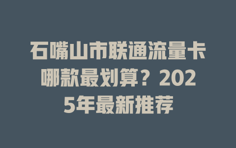 石嘴山市联通流量卡哪款最划算？2025年最新推荐