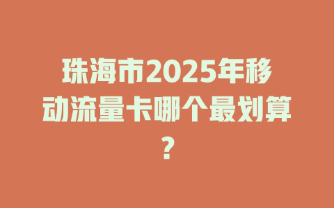 珠海市2025年移动流量卡哪个最划算？