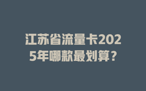 江苏省流量卡2025年哪款最划算？