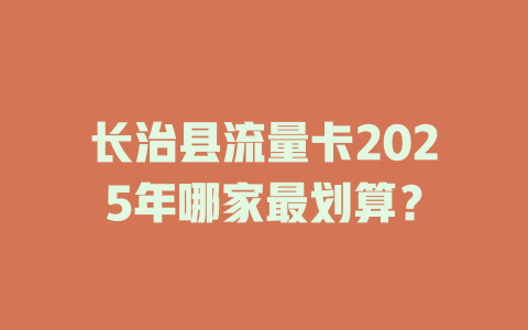 长治县流量卡2025年哪家最划算？