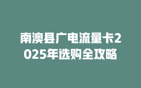 南澳县广电流量卡2025年选购全攻略