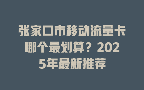 张家口市移动流量卡哪个最划算？2025年最新推荐