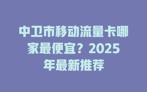 中卫市移动流量卡哪家最便宜？2025年最新推荐