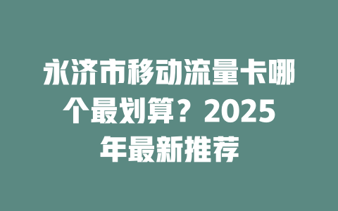 永济市移动流量卡哪个最划算？2025年最新推荐