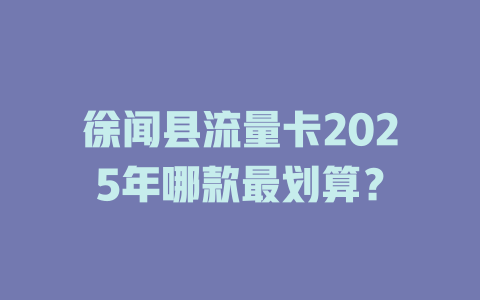 徐闻县流量卡2025年哪款最划算？