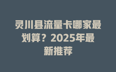 灵川县流量卡哪家最划算？2025年最新推荐