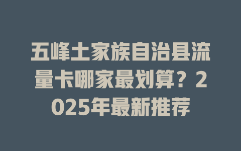 五峰土家族自治县流量卡哪家最划算？2025年最新推荐