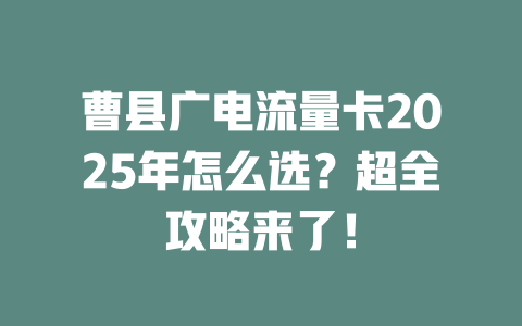 曹县广电流量卡2025年怎么选？超全攻略来了！