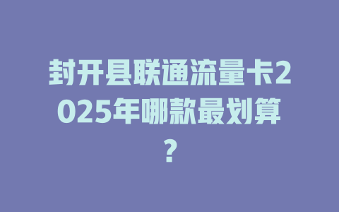 封开县联通流量卡2025年哪款最划算？