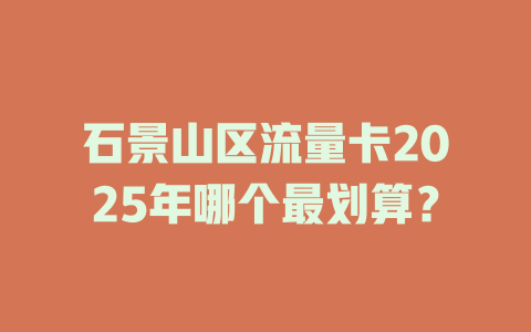 石景山区流量卡2025年哪个最划算？