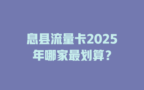 息县流量卡2025年哪家最划算？