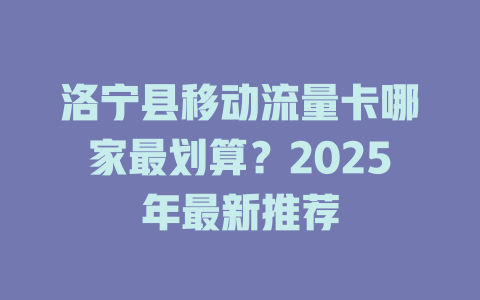 洛宁县移动流量卡哪家最划算？2025年最新推荐