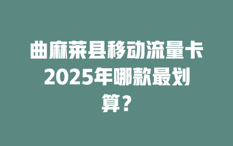 曲麻莱县移动流量卡2025年哪款最划算？