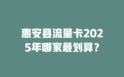 惠安县流量卡2025年哪家最划算？