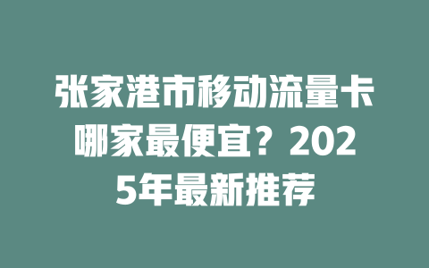 张家港市移动流量卡哪家最便宜？2025年最新推荐
