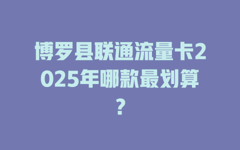 博罗县联通流量卡2025年哪款最划算？