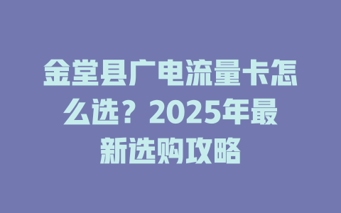 金堂县广电流量卡怎么选？2025年最新选购攻略