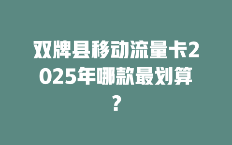 双牌县移动流量卡2025年哪款最划算？