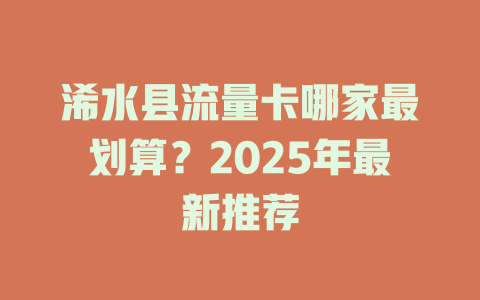 浠水县流量卡哪家最划算？2025年最新推荐
