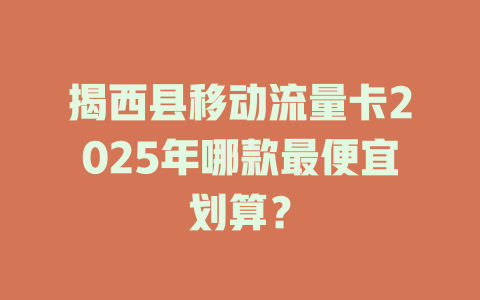 揭西县移动流量卡2025年哪款最便宜划算？