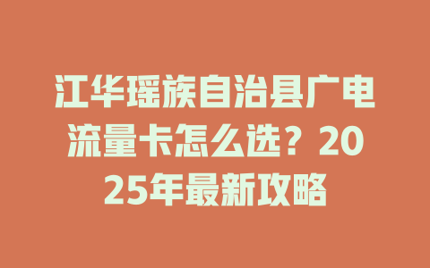 江华瑶族自治县广电流量卡怎么选？2025年最新攻略