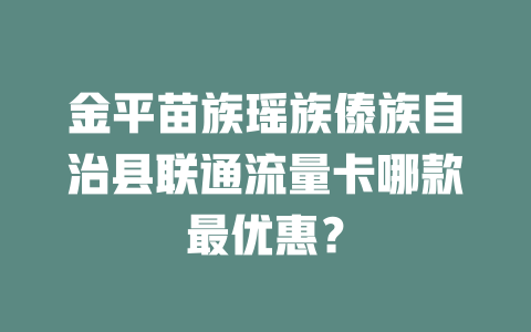 金平苗族瑶族傣族自治县联通流量卡哪款最优惠？