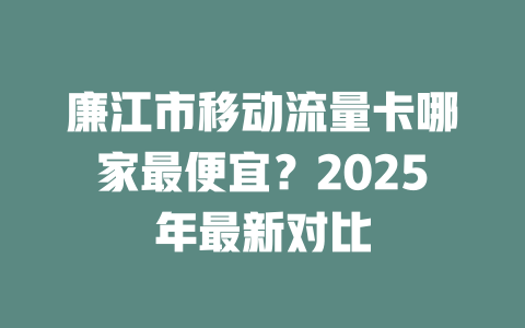 廉江市移动流量卡哪家最便宜？2025年最新对比