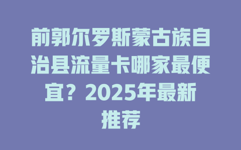前郭尔罗斯蒙古族自治县流量卡哪家最便宜？2025年最新推荐