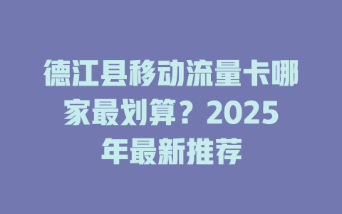 德江县移动流量卡哪家最划算？2025年最新推荐
