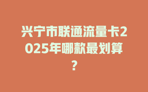 兴宁市联通流量卡2025年哪款最划算？