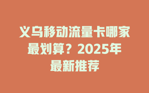 义乌移动流量卡哪家最划算？2025年最新推荐