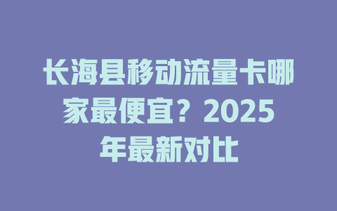 长海县移动流量卡哪家最便宜？2025年最新对比