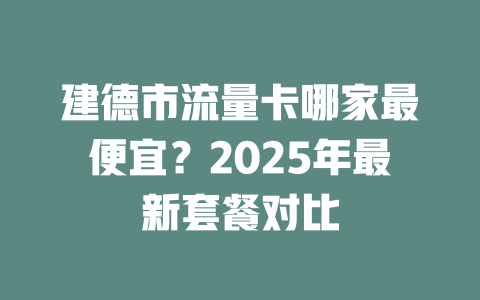 建德市流量卡哪家最便宜？2025年最新套餐对比
