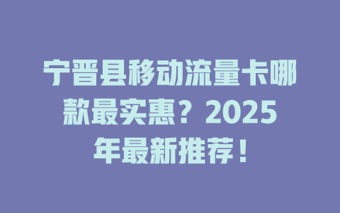 宁晋县移动流量卡哪款最实惠？2025年最新推荐！