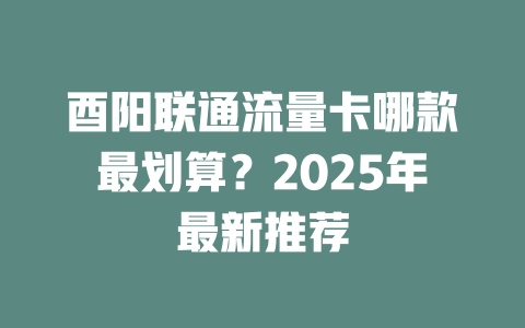 酉阳联通流量卡哪款最划算？2025年最新推荐