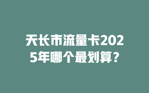 天长市流量卡2025年哪个最划算？