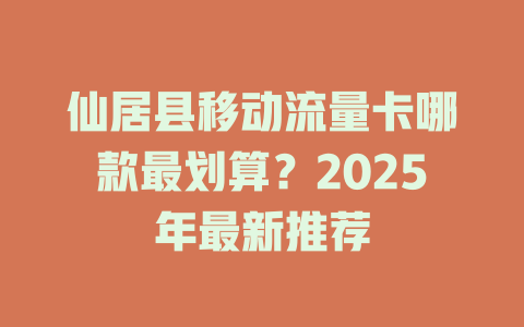 仙居县移动流量卡哪款最划算？2025年最新推荐