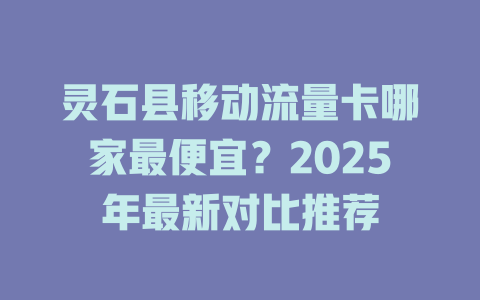 灵石县移动流量卡哪家最便宜？2025年最新对比推荐