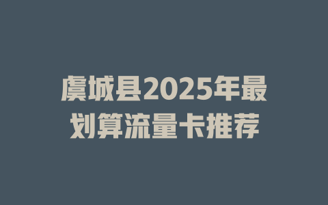 虞城县2025年最划算流量卡推荐
