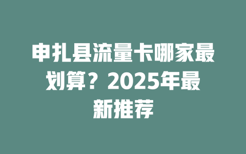 申扎县流量卡哪家最划算？2025年最新推荐