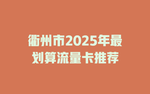 衢州市2025年最划算流量卡推荐