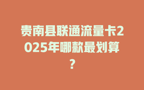 贵南县联通流量卡2025年哪款最划算？