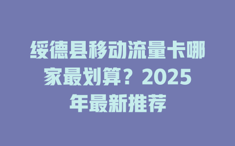 绥德县移动流量卡哪家最划算？2025年最新推荐