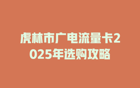 虎林市广电流量卡2025年选购攻略