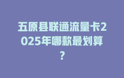 五原县联通流量卡2025年哪款最划算？