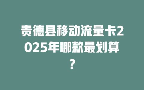 贵德县移动流量卡2025年哪款最划算？